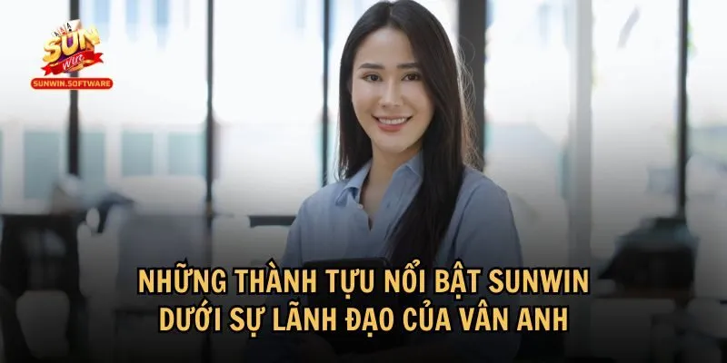 Sunwin đã đạt được nhiều thành tựu với sự lãnh đạo của Vân Anh