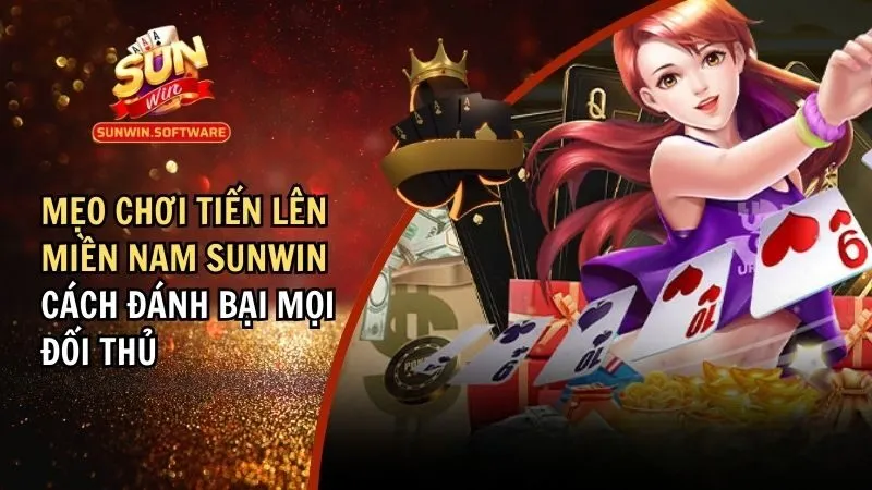 Mẹo Chơi Tiến Lên Miền Nam Sunwin – Cách Hạ Gục Mọi Đối Thủ